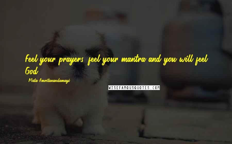 Mata Amritanandamayi Quotes: Feel your prayers, feel your mantra and you will feel God.