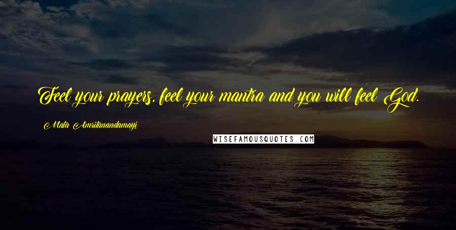Mata Amritanandamayi Quotes: Feel your prayers, feel your mantra and you will feel God.