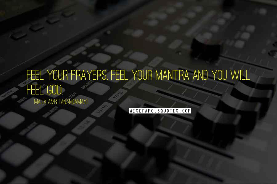 Mata Amritanandamayi Quotes: Feel your prayers, feel your mantra and you will feel God.