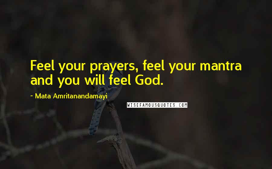 Mata Amritanandamayi Quotes: Feel your prayers, feel your mantra and you will feel God.