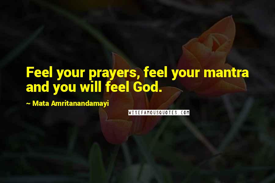 Mata Amritanandamayi Quotes: Feel your prayers, feel your mantra and you will feel God.