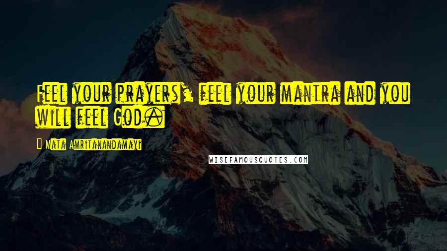 Mata Amritanandamayi Quotes: Feel your prayers, feel your mantra and you will feel God.