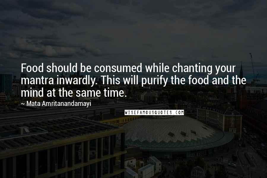 Mata Amritanandamayi Quotes: Food should be consumed while chanting your mantra inwardly. This will purify the food and the mind at the same time.