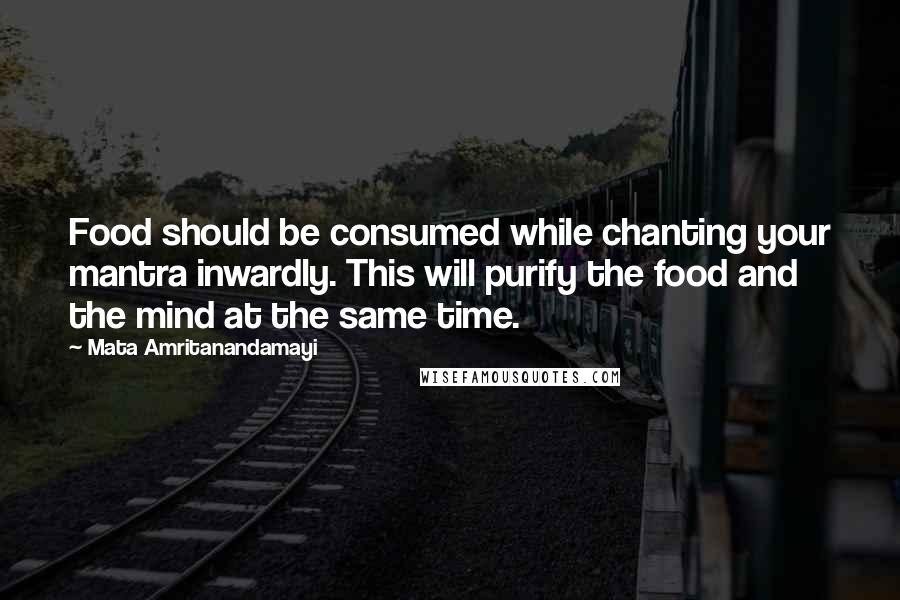 Mata Amritanandamayi Quotes: Food should be consumed while chanting your mantra inwardly. This will purify the food and the mind at the same time.