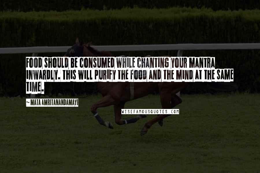 Mata Amritanandamayi Quotes: Food should be consumed while chanting your mantra inwardly. This will purify the food and the mind at the same time.