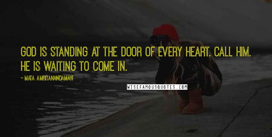 Mata Amritanandamayi Quotes: God is standing at the door of every heart. Call Him. He is waiting to come in.