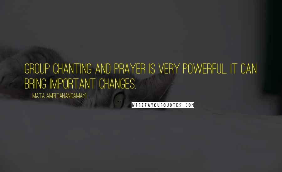 Mata Amritanandamayi Quotes: Group chanting and prayer is very powerful. It can bring important changes.