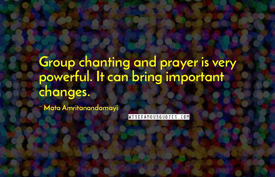 Mata Amritanandamayi Quotes: Group chanting and prayer is very powerful. It can bring important changes.