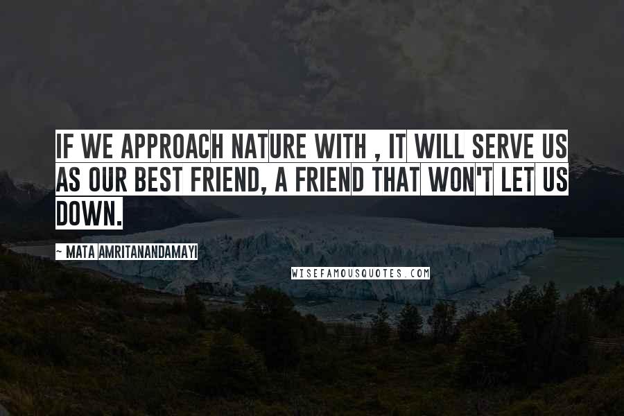 Mata Amritanandamayi Quotes: If we approach Nature with , it will serve us as our best friend, a friend that won't let us down.