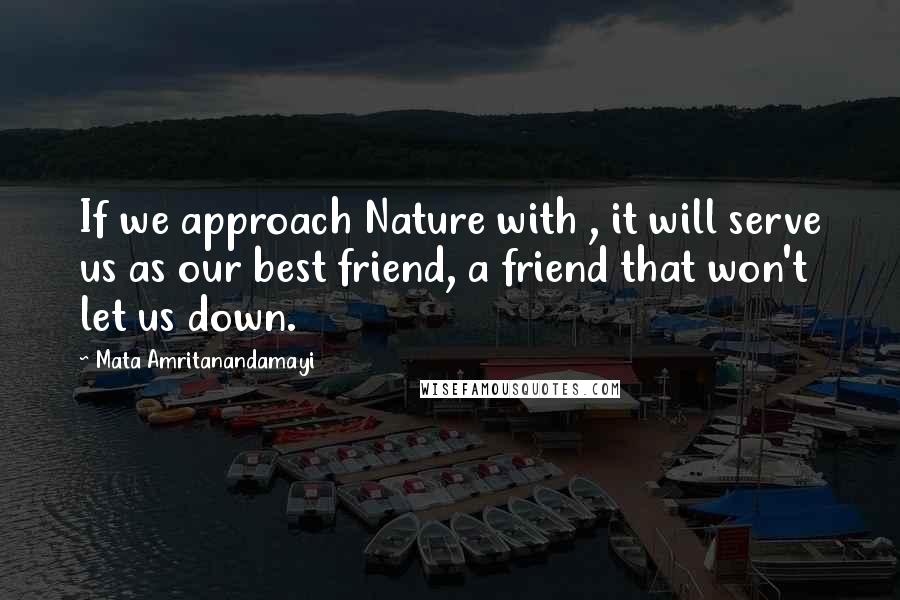 Mata Amritanandamayi Quotes: If we approach Nature with , it will serve us as our best friend, a friend that won't let us down.