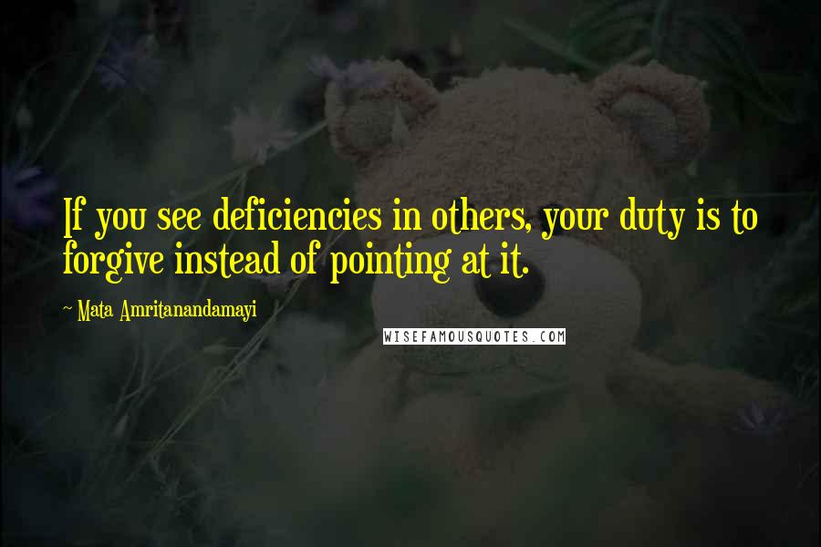 Mata Amritanandamayi Quotes: If you see deficiencies in others, your duty is to forgive instead of pointing at it.