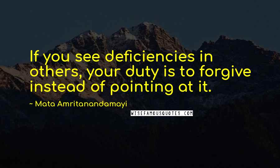 Mata Amritanandamayi Quotes: If you see deficiencies in others, your duty is to forgive instead of pointing at it.