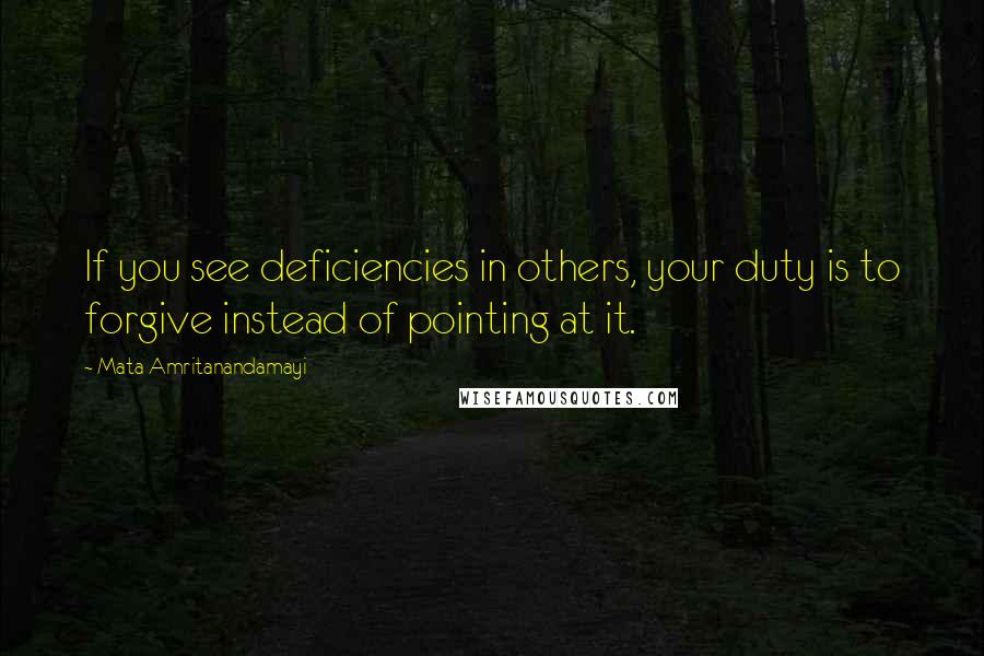 Mata Amritanandamayi Quotes: If you see deficiencies in others, your duty is to forgive instead of pointing at it.