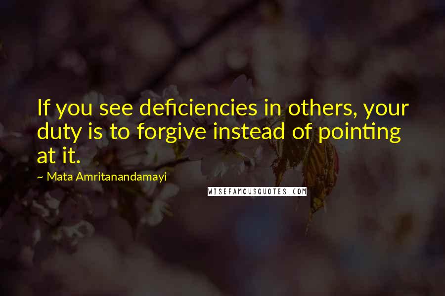 Mata Amritanandamayi Quotes: If you see deficiencies in others, your duty is to forgive instead of pointing at it.