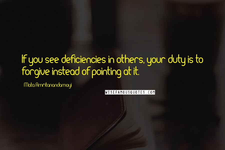 Mata Amritanandamayi Quotes: If you see deficiencies in others, your duty is to forgive instead of pointing at it.