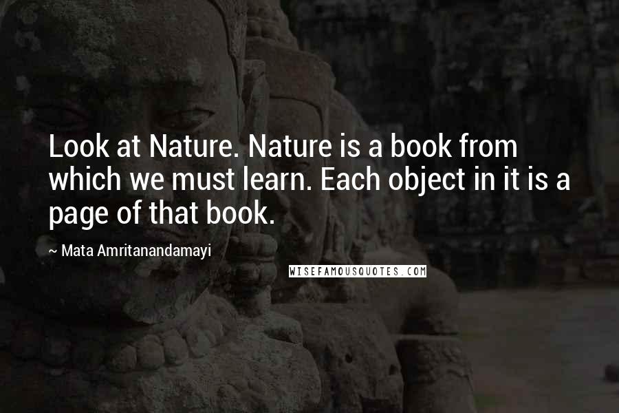 Mata Amritanandamayi Quotes: Look at Nature. Nature is a book from which we must learn. Each object in it is a page of that book.