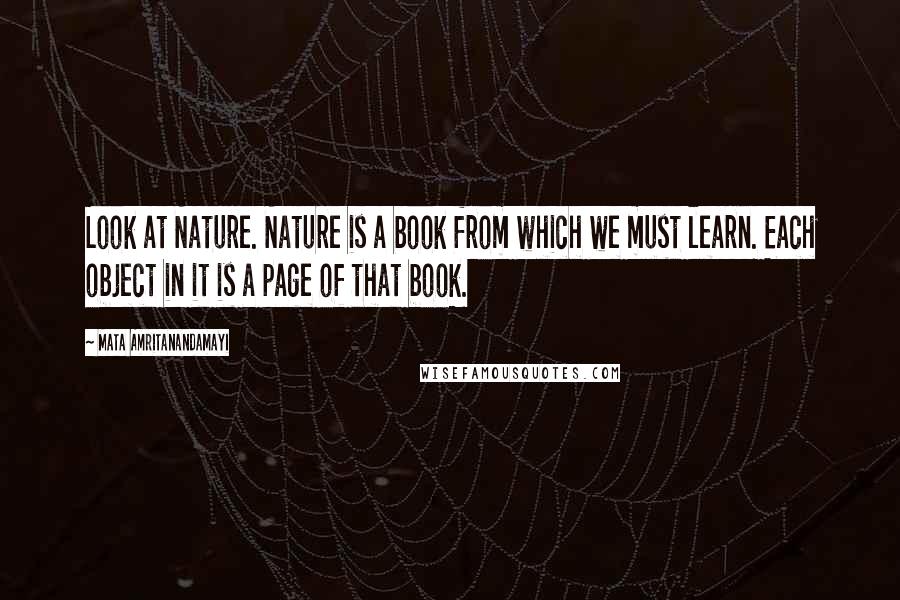 Mata Amritanandamayi Quotes: Look at Nature. Nature is a book from which we must learn. Each object in it is a page of that book.