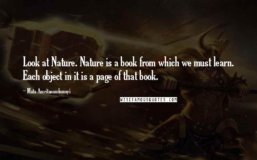 Mata Amritanandamayi Quotes: Look at Nature. Nature is a book from which we must learn. Each object in it is a page of that book.