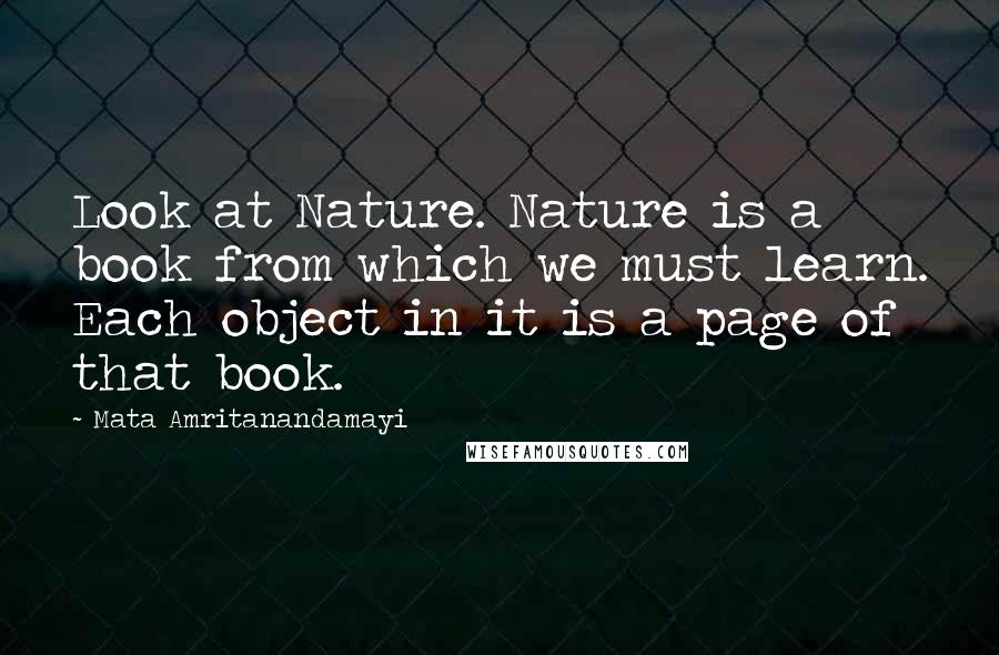 Mata Amritanandamayi Quotes: Look at Nature. Nature is a book from which we must learn. Each object in it is a page of that book.
