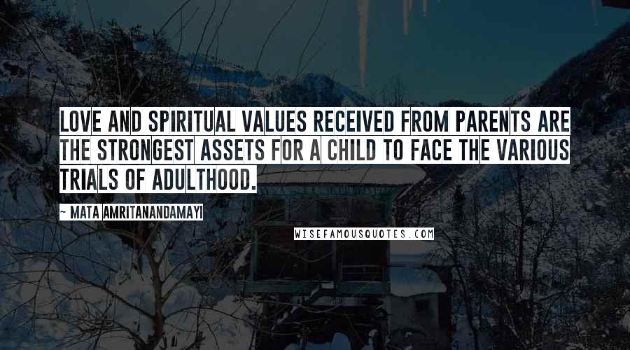 Mata Amritanandamayi Quotes: Love and spiritual values received from parents are the strongest assets for a child to face the various trials of adulthood.