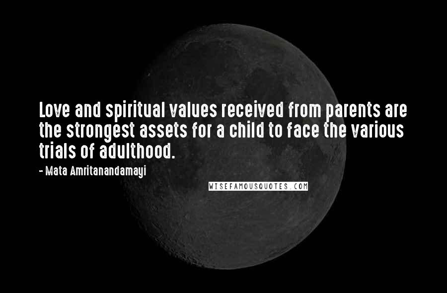 Mata Amritanandamayi Quotes: Love and spiritual values received from parents are the strongest assets for a child to face the various trials of adulthood.