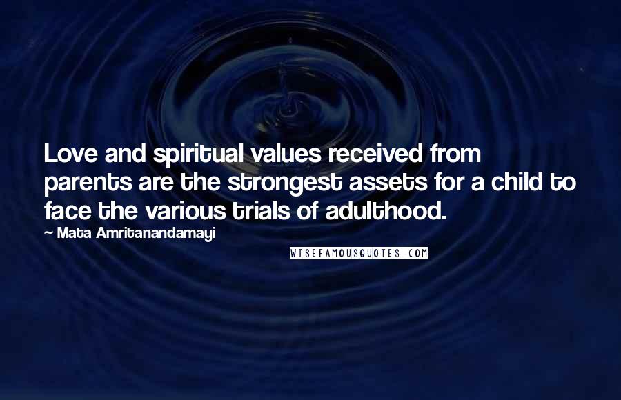 Mata Amritanandamayi Quotes: Love and spiritual values received from parents are the strongest assets for a child to face the various trials of adulthood.