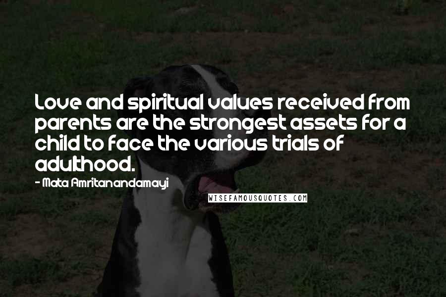 Mata Amritanandamayi Quotes: Love and spiritual values received from parents are the strongest assets for a child to face the various trials of adulthood.