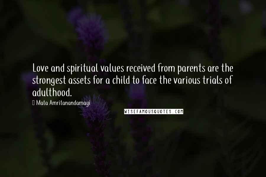 Mata Amritanandamayi Quotes: Love and spiritual values received from parents are the strongest assets for a child to face the various trials of adulthood.