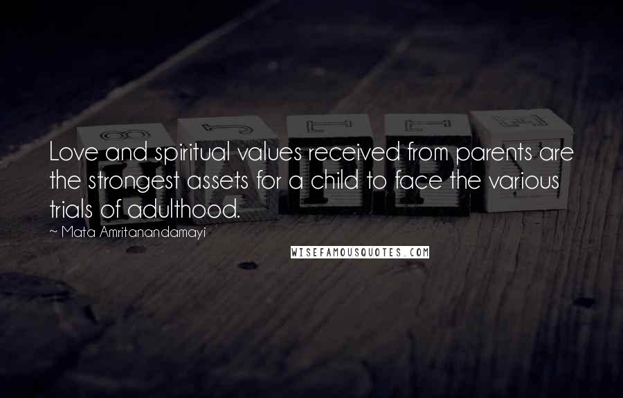 Mata Amritanandamayi Quotes: Love and spiritual values received from parents are the strongest assets for a child to face the various trials of adulthood.