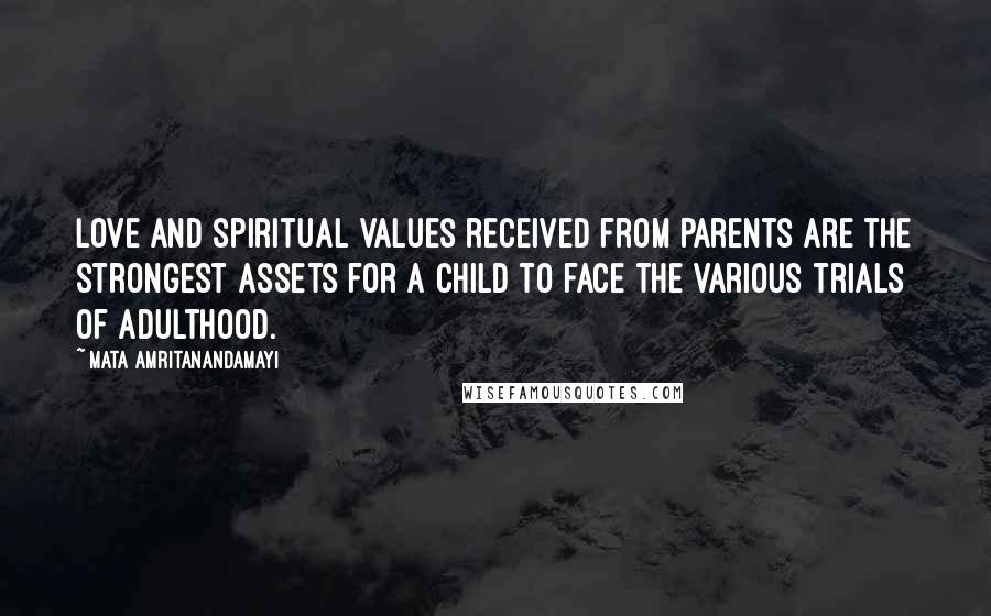 Mata Amritanandamayi Quotes: Love and spiritual values received from parents are the strongest assets for a child to face the various trials of adulthood.