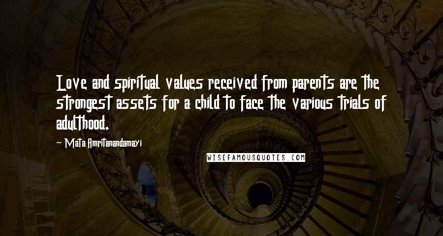 Mata Amritanandamayi Quotes: Love and spiritual values received from parents are the strongest assets for a child to face the various trials of adulthood.