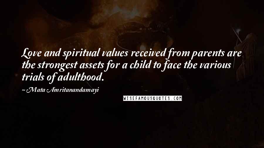 Mata Amritanandamayi Quotes: Love and spiritual values received from parents are the strongest assets for a child to face the various trials of adulthood.