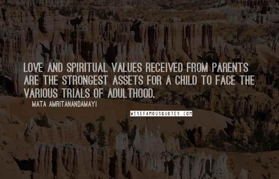 Mata Amritanandamayi Quotes: Love and spiritual values received from parents are the strongest assets for a child to face the various trials of adulthood.