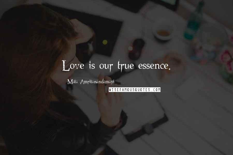 Mata Amritanandamayi Quotes: Love is our true essence.