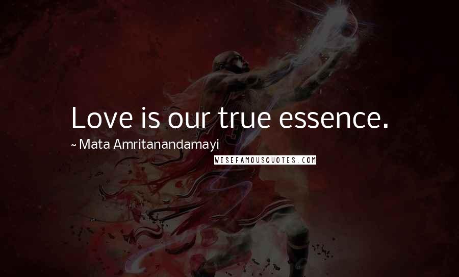 Mata Amritanandamayi Quotes: Love is our true essence.