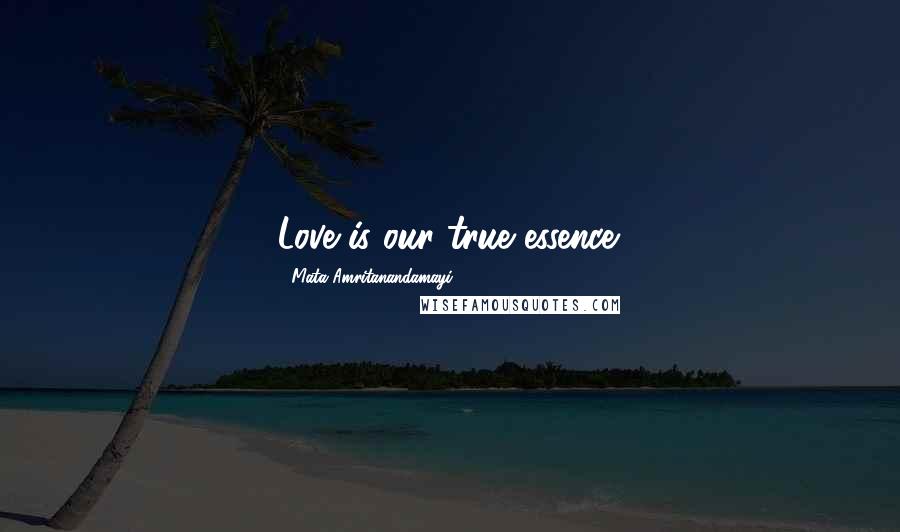 Mata Amritanandamayi Quotes: Love is our true essence.