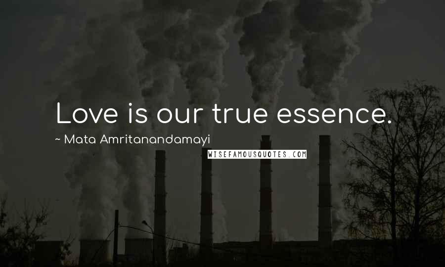 Mata Amritanandamayi Quotes: Love is our true essence.
