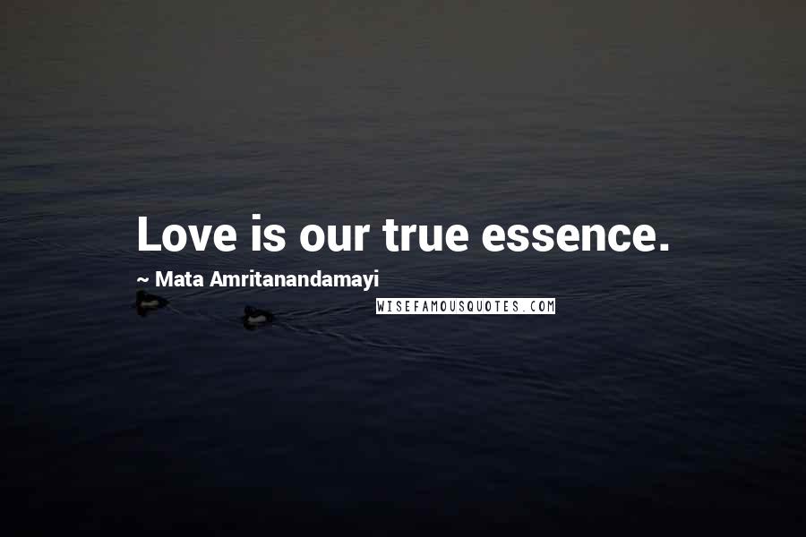 Mata Amritanandamayi Quotes: Love is our true essence.