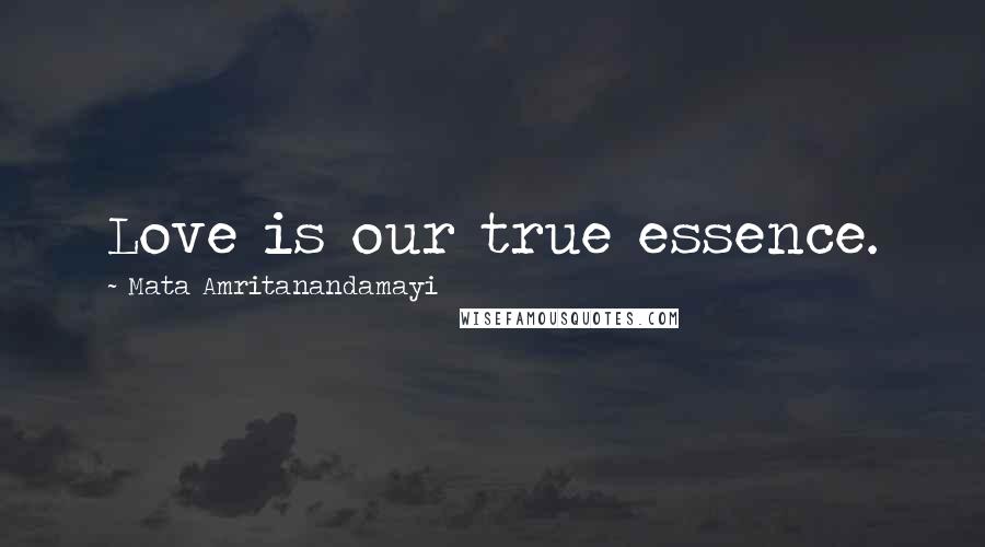 Mata Amritanandamayi Quotes: Love is our true essence.