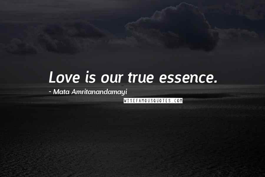 Mata Amritanandamayi Quotes: Love is our true essence.