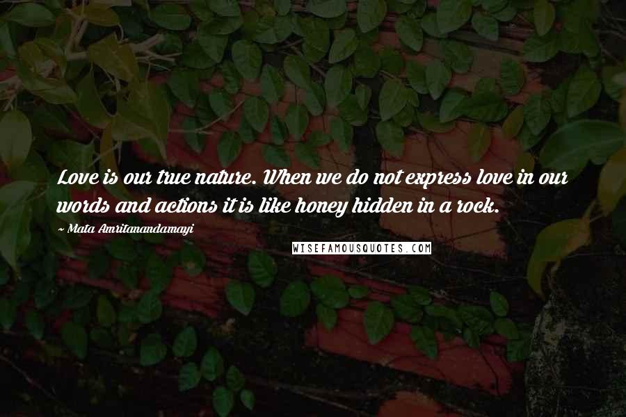Mata Amritanandamayi Quotes: Love is our true nature. When we do not express love in our words and actions it is like honey hidden in a rock.