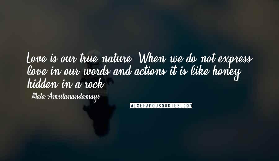 Mata Amritanandamayi Quotes: Love is our true nature. When we do not express love in our words and actions it is like honey hidden in a rock.