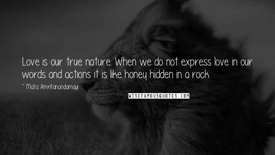 Mata Amritanandamayi Quotes: Love is our true nature. When we do not express love in our words and actions it is like honey hidden in a rock.