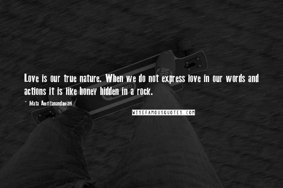 Mata Amritanandamayi Quotes: Love is our true nature. When we do not express love in our words and actions it is like honey hidden in a rock.