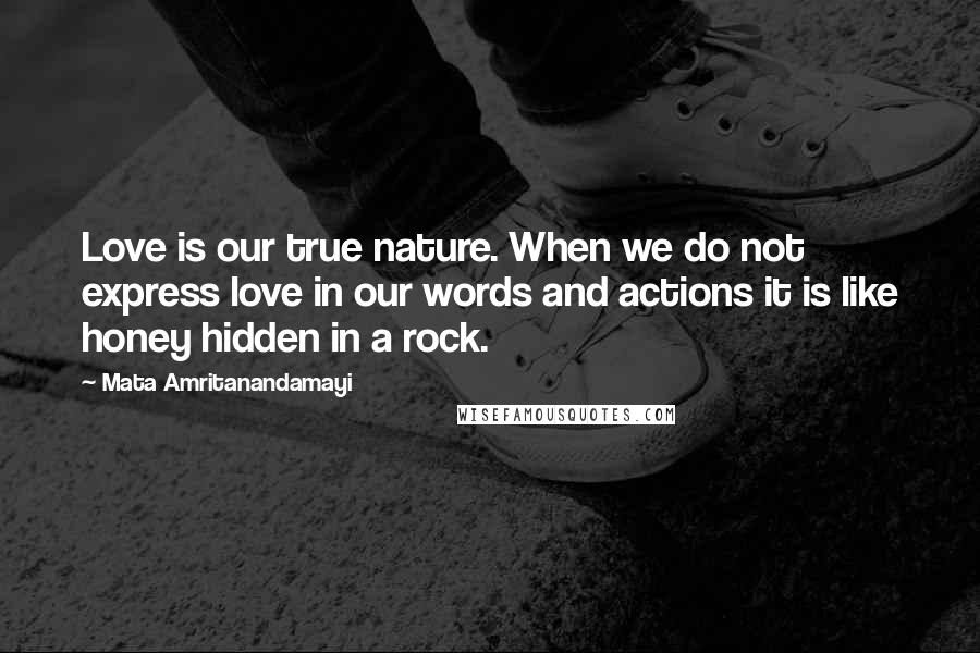 Mata Amritanandamayi Quotes: Love is our true nature. When we do not express love in our words and actions it is like honey hidden in a rock.