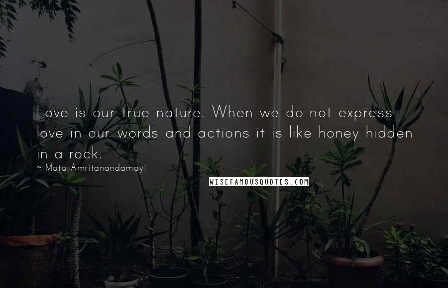 Mata Amritanandamayi Quotes: Love is our true nature. When we do not express love in our words and actions it is like honey hidden in a rock.