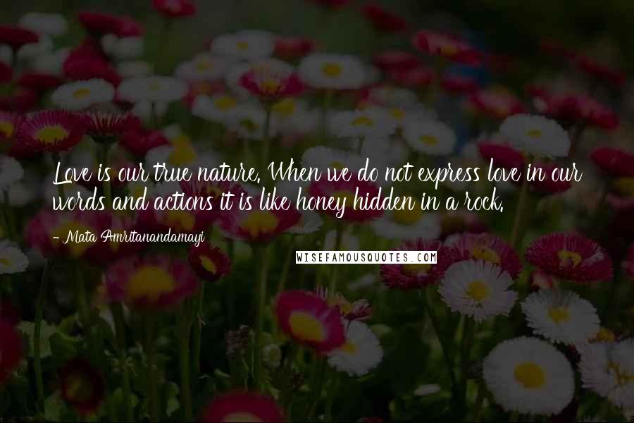 Mata Amritanandamayi Quotes: Love is our true nature. When we do not express love in our words and actions it is like honey hidden in a rock.