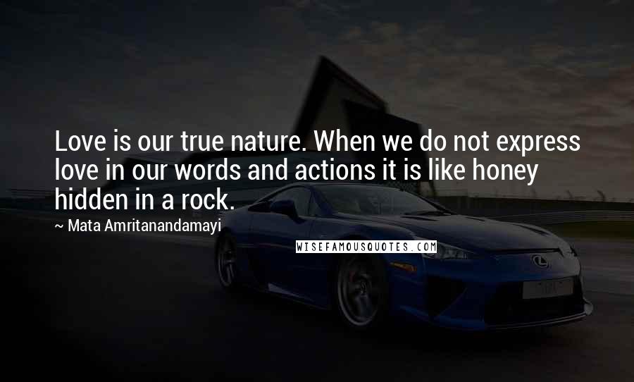 Mata Amritanandamayi Quotes: Love is our true nature. When we do not express love in our words and actions it is like honey hidden in a rock.