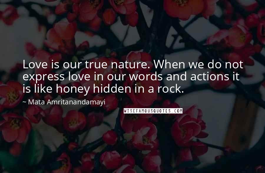 Mata Amritanandamayi Quotes: Love is our true nature. When we do not express love in our words and actions it is like honey hidden in a rock.