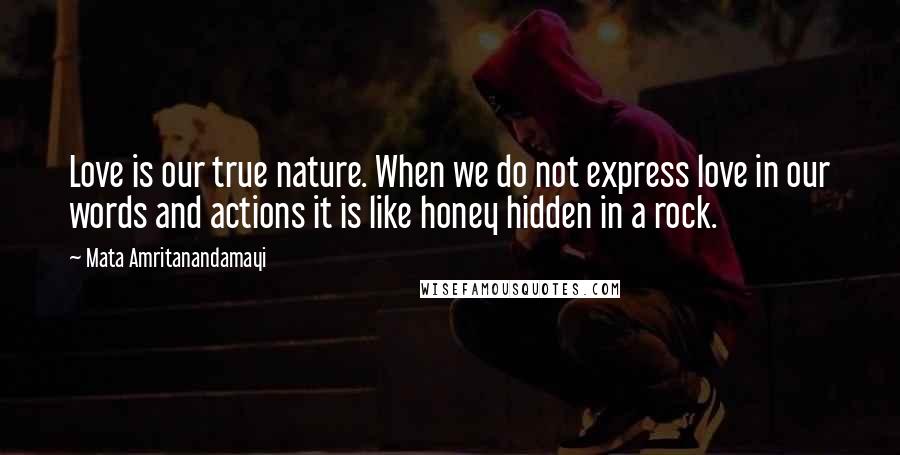 Mata Amritanandamayi Quotes: Love is our true nature. When we do not express love in our words and actions it is like honey hidden in a rock.